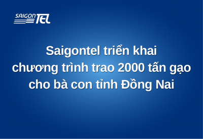 SAIGONTEL TRIỂN KHAI CHƯƠNG TRÌNH TRAO 2000 TẤN GẠO CHO BÀ CON TẠI ĐỒNG NAI